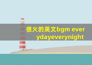 很火的英文bgm everydayeverynight